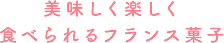美味しく楽しく食べられるフランス菓子